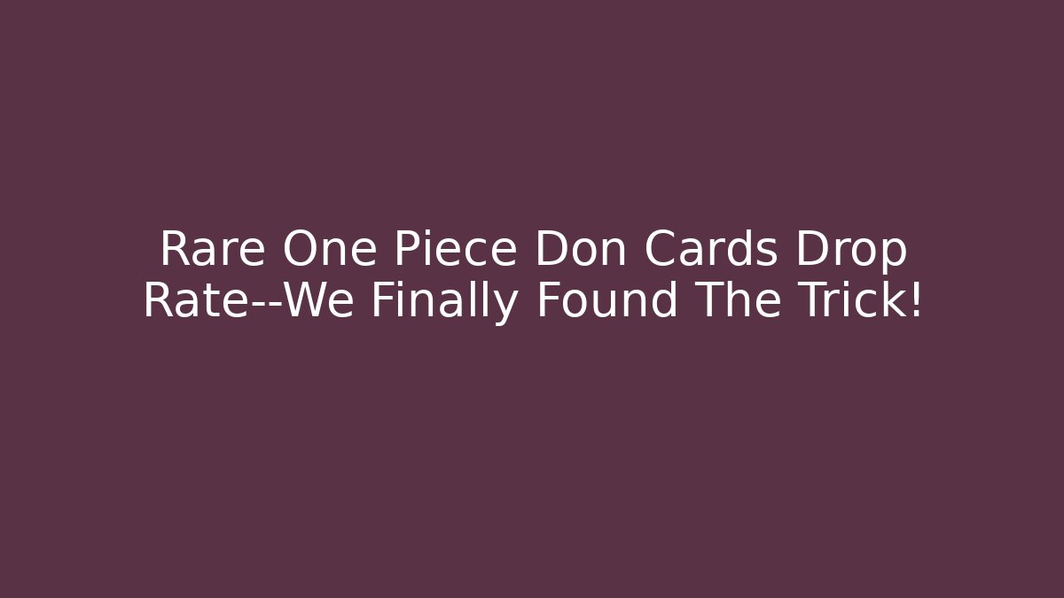 Rare One Piece Don Cards Drop Rate—We Finally Found The Trick!