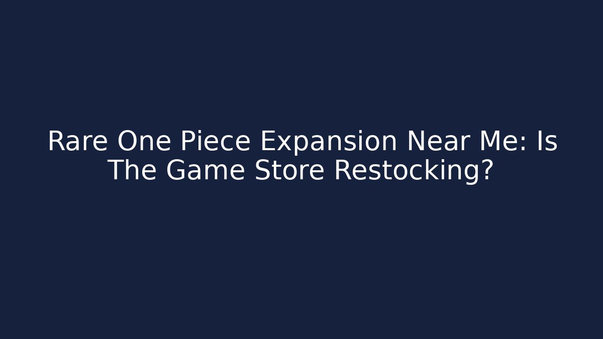 Rare One Piece Expansion Near Me: Is The Game Store Restocking?