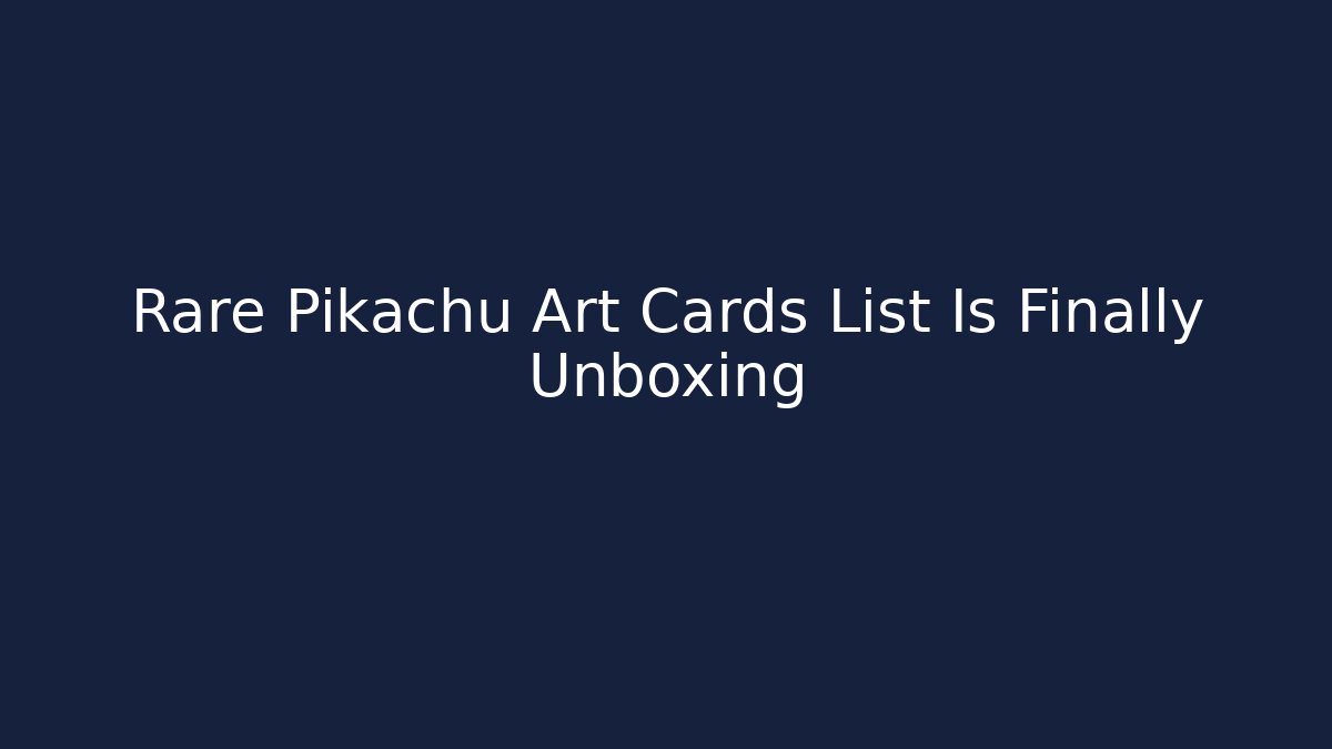 Rare Pikachu Art Cards List Is Finally Unboxing