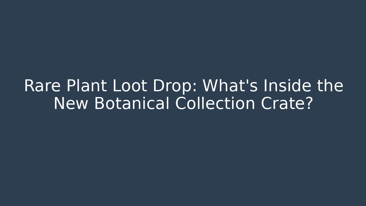 Rare Plant Loot Drop: What's Inside the New Botanical Collection Crate?