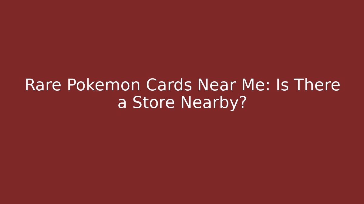 Rare Pokémon Cards Near Me: Is There a Store Nearby?