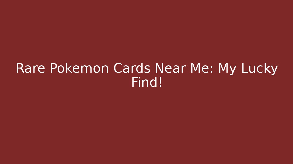 Rare Pokémon Cards Near Me: My Lucky Find!