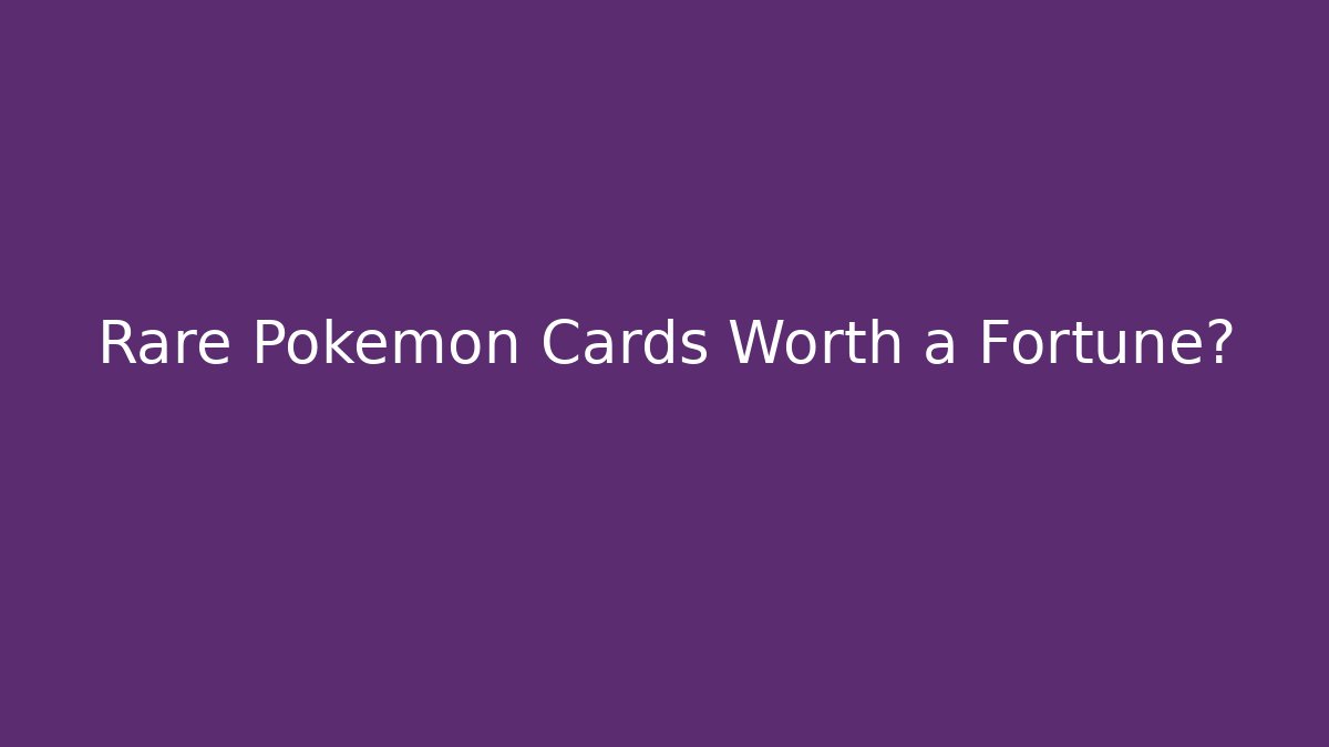 Rare Pokémon Cards Worth a Fortune?