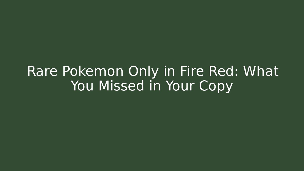 Rare Pokémon Only in Fire Red: What You Missed in Your Copy
