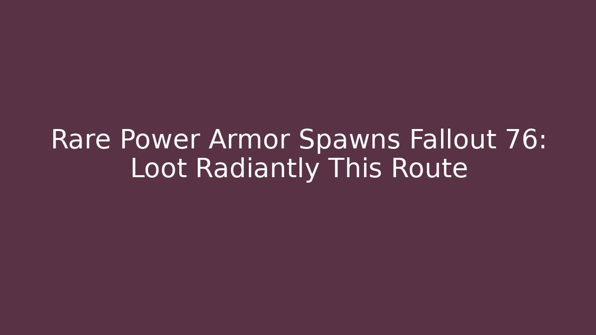 Rare Power Armor Spawns Fallout 76: Loot Radiantly This Route
