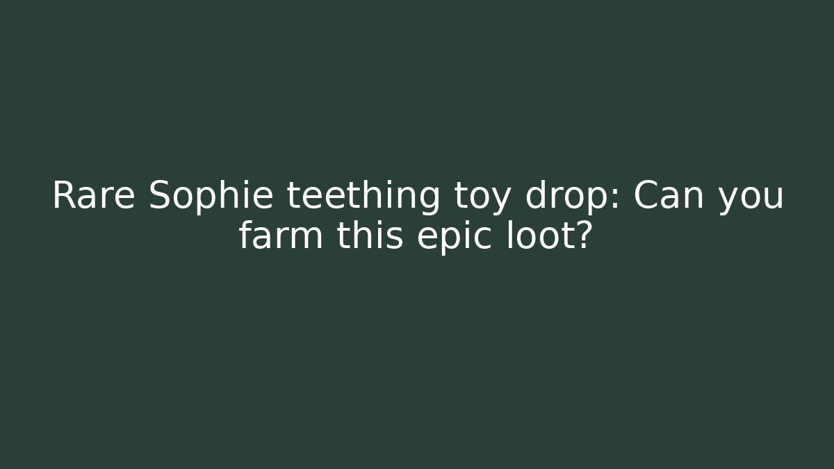 Rare Sophie teething toy drop: Can you farm this epic loot?