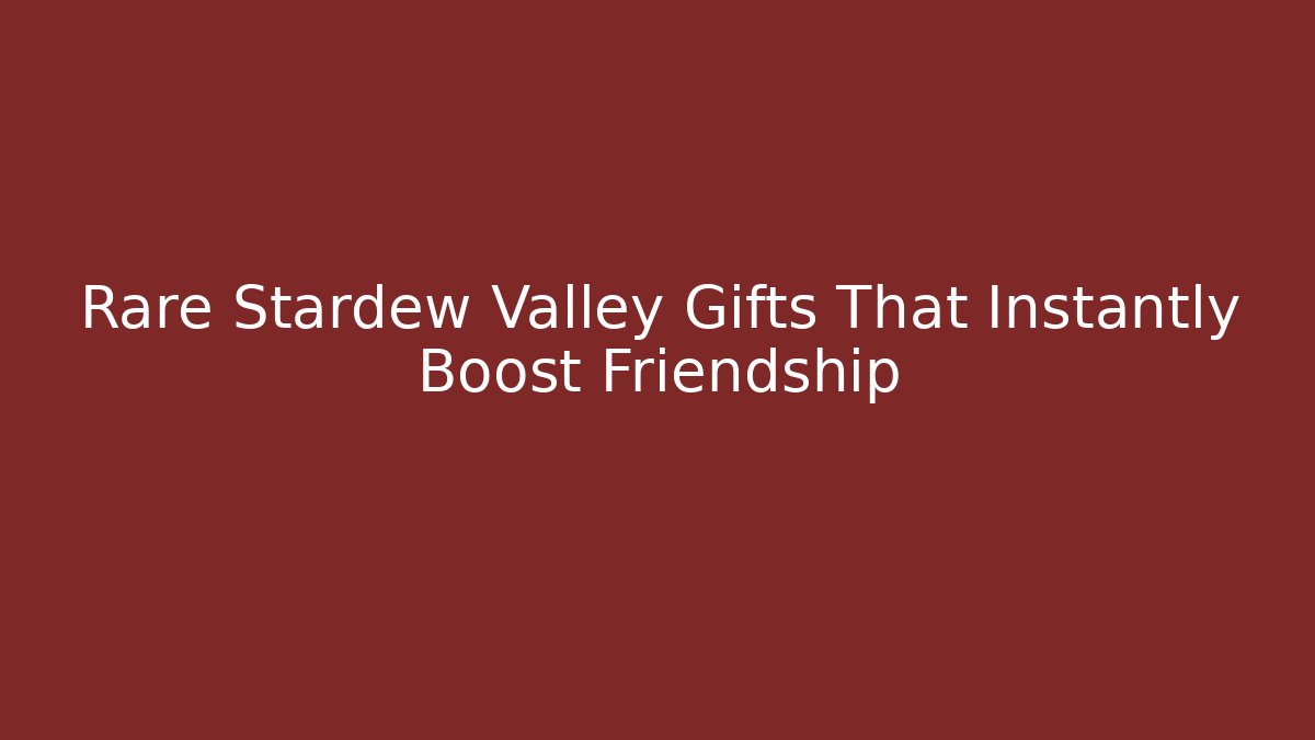 Rare Stardew Valley Gifts That Instantly Boost Friendship