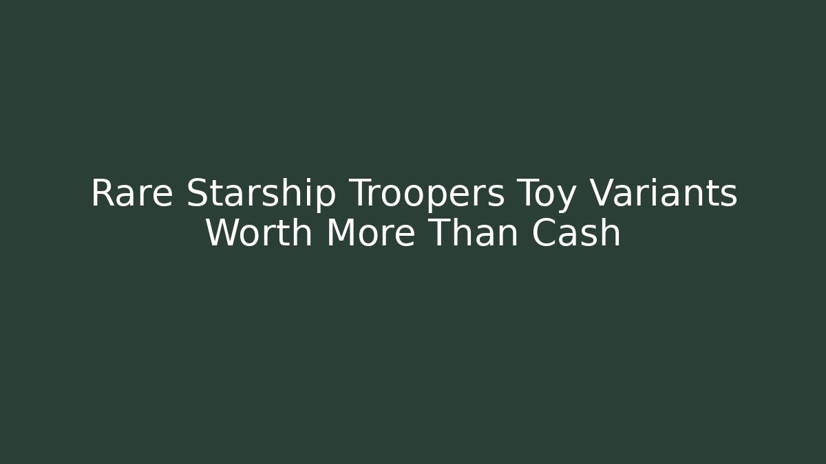 Rare Starship Troopers Toy Variants Worth More Than Cash