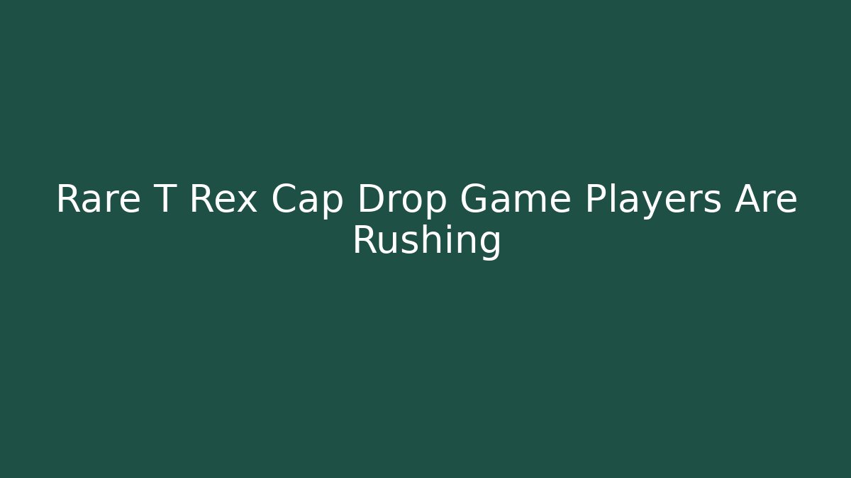 Rare T Rex Cap Drop Game Players Are Rushing