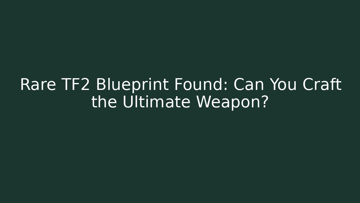 Rare TF2 Blueprint Found: Can You Craft the Ultimate Weapon?
