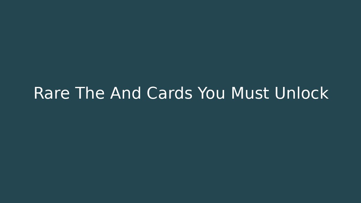 Rare The And Cards You Must Unlock