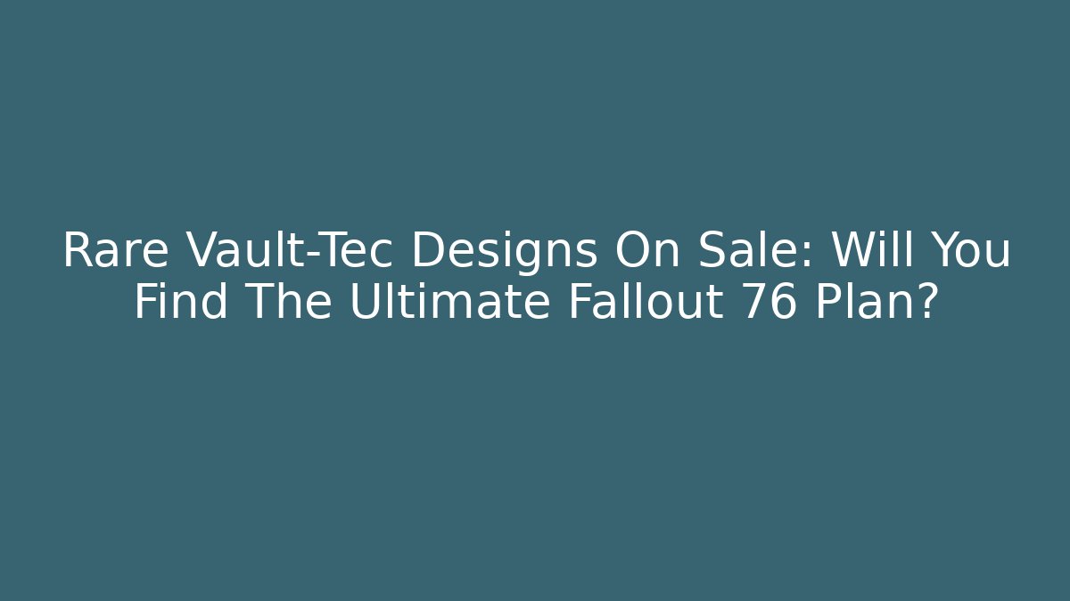 Rare Vault-Tec Designs On Sale: Will You Find The Ultimate Fallout 76 Plan?