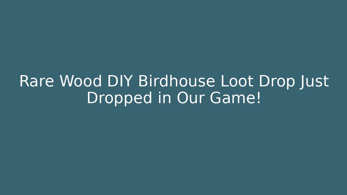 Rare Wood DIY Birdhouse Loot Drop Just Dropped in Our Game!