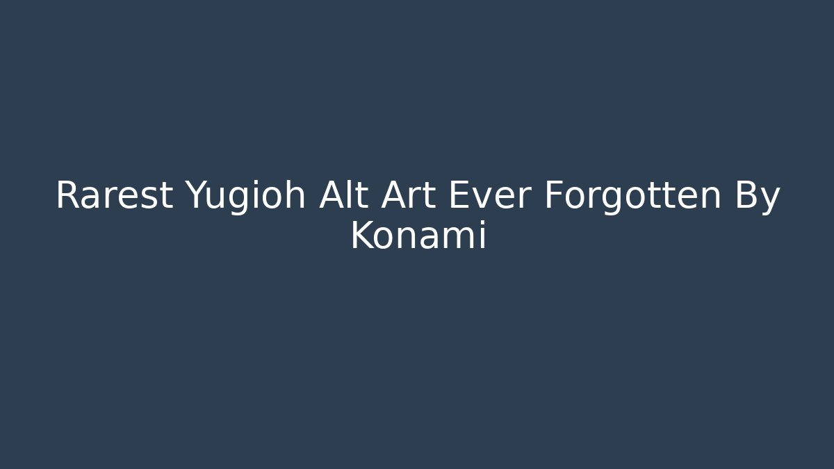 Rarest Yugioh Alt Art Ever Forgotten By Konami