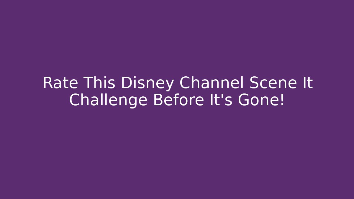 Rate This Disney Channel Scene It Challenge Before It's Gone! - Método de Aprovação