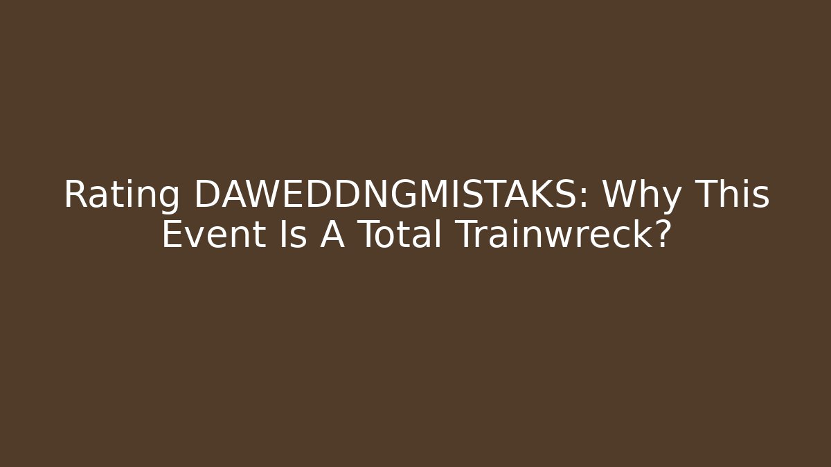 Rating DAWEDDNGMISTAKS: Why This Event Is A Total Trainwreck?