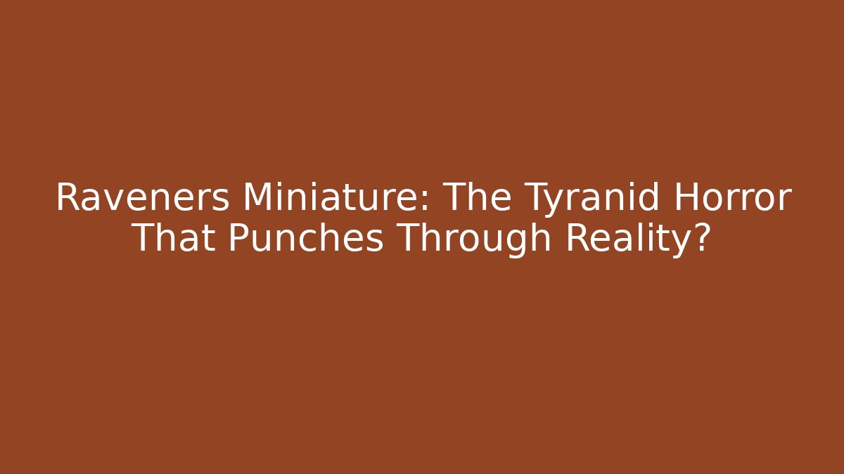 Raveners Miniature: The Tyranid Horror That Punches Through Reality?