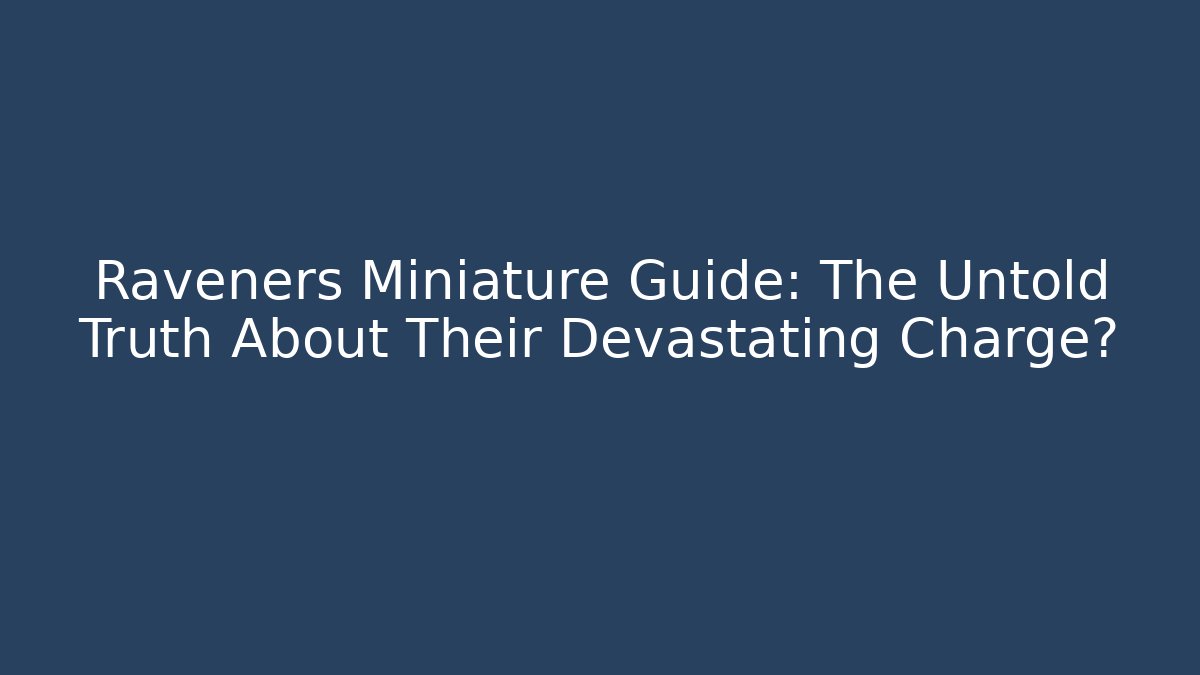 Raveners Miniature Guide: The Untold Truth About Their Devastating Charge?