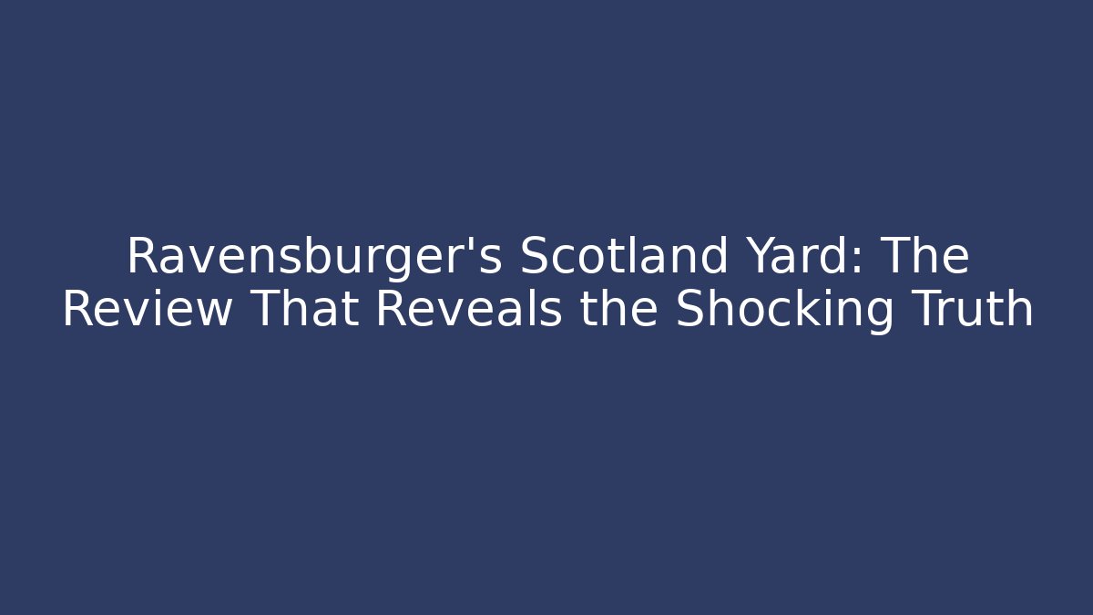 Ravensburger's Scotland Yard: The Review That Reveals the Shocking Truth