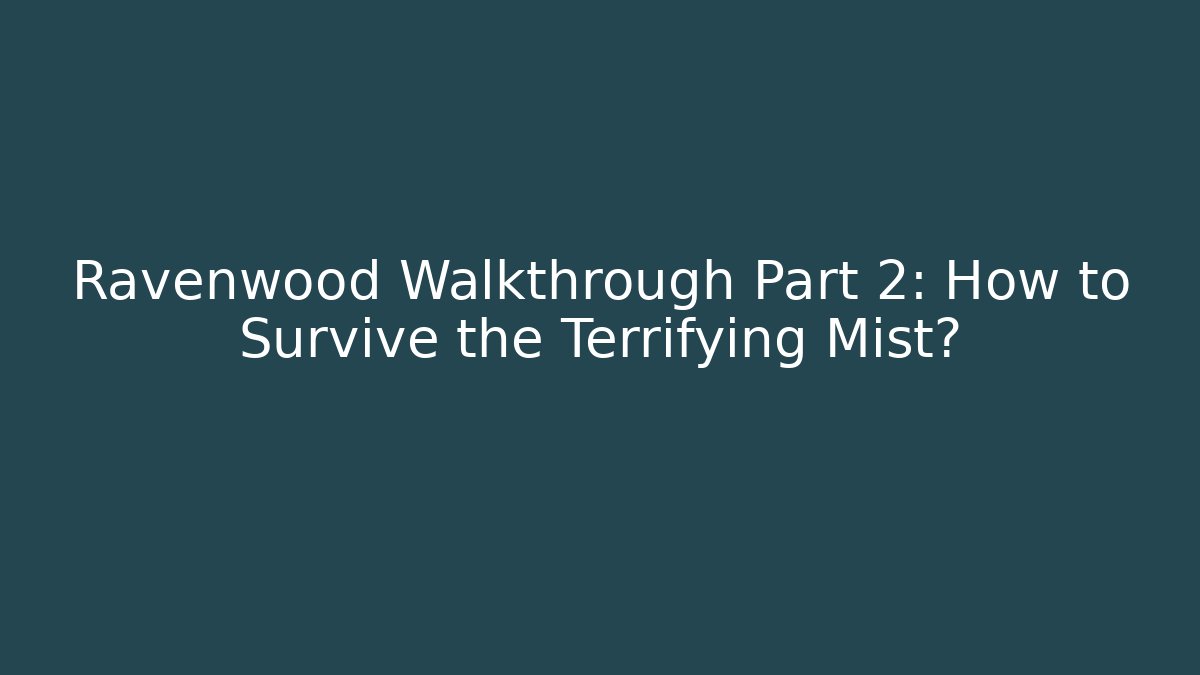 Ravenwood Walkthrough Part 2: How to Survive the Terrifying Mist?