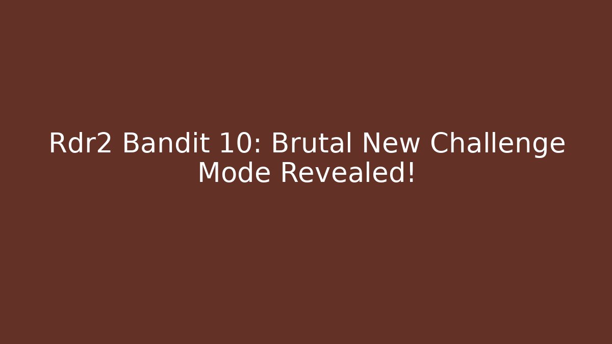 Rdr2 Bandit 10: Brutal New Challenge Mode Revealed!
