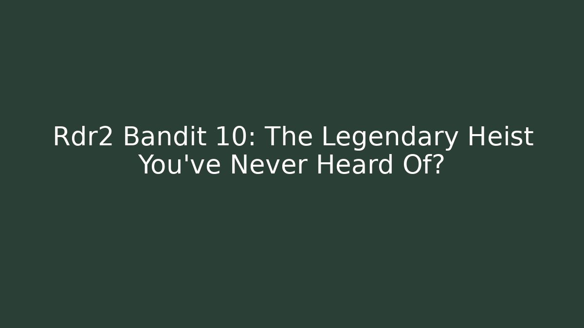 Rdr2 Bandit 10: The Legendary Heist You’ve Never Heard Of?