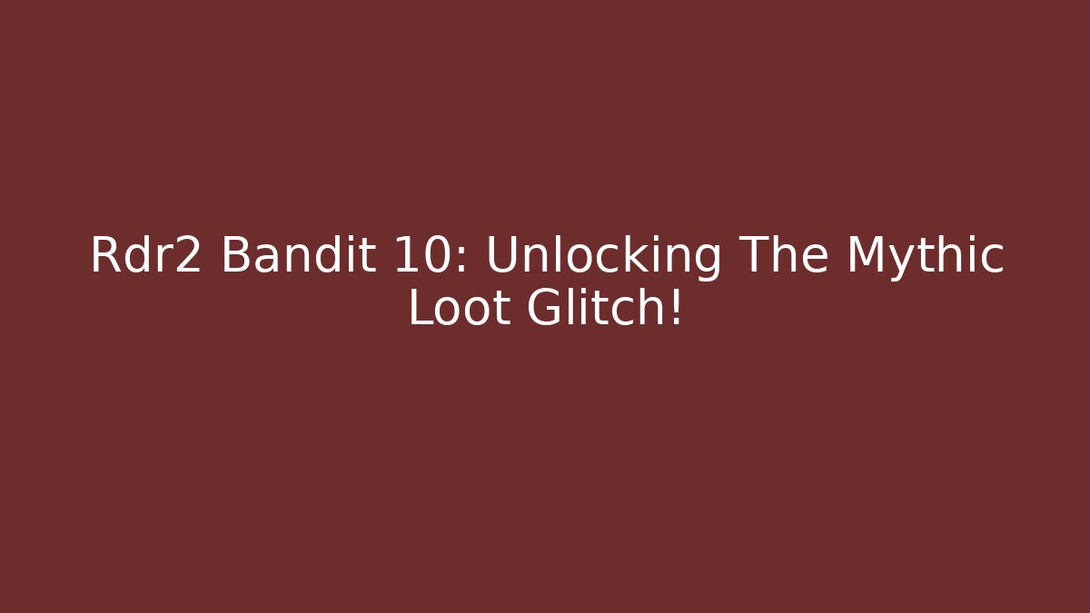 Rdr2 Bandit 10: Unlocking The Mythic Loot Glitch!