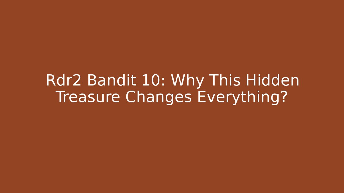 Rdr2 Bandit 10: Why This Hidden Treasure Changes Everything?