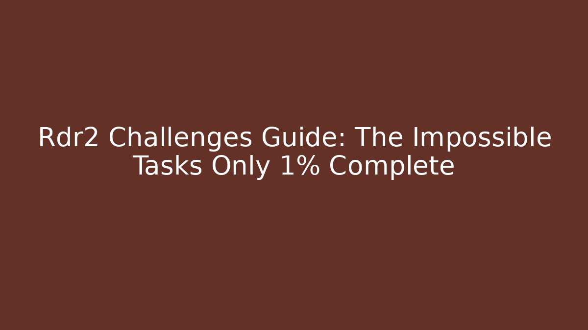 Rdr2 Challenges Guide: The Impossible Tasks Only 1% Complete