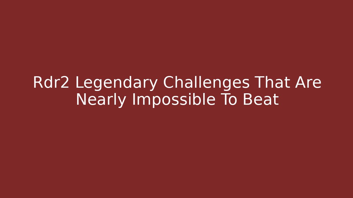 Rdr2 Legendary Challenges That Are Nearly Impossible To Beat