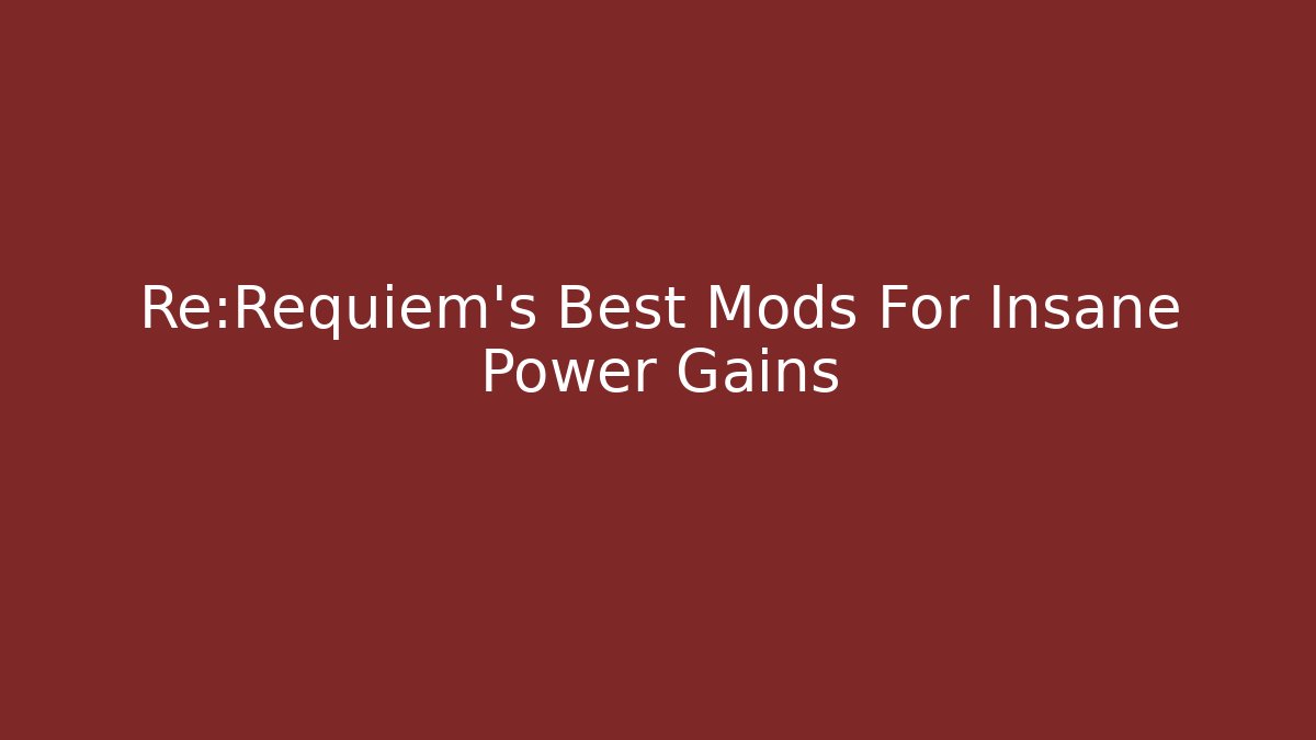 Re:Requiem's Best Mods For Insane Power Gains
