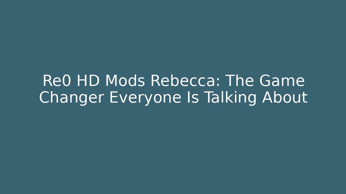 Re0 HD Mods Rebecca: The Game Changer Everyone Is Talking About