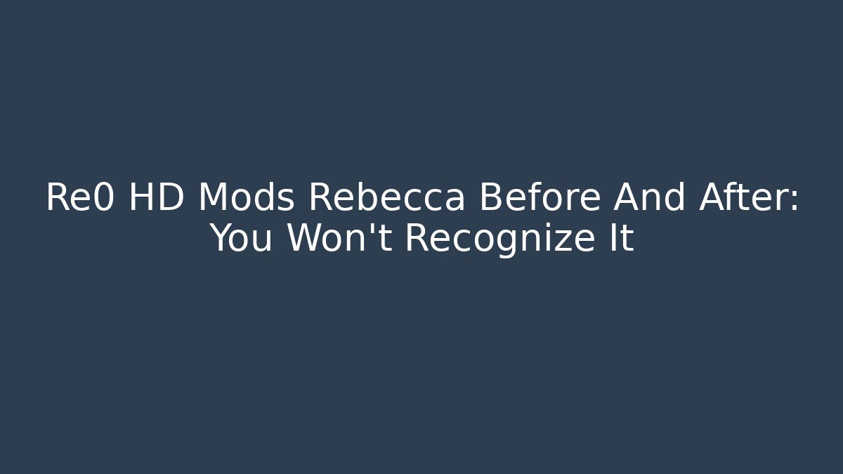 Re0 HD Mods Rebecca Before And After: You Won't Recognize It