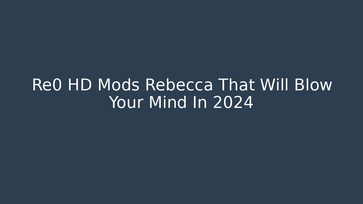 Re0 HD Mods Rebecca That Will Blow Your Mind In 2024