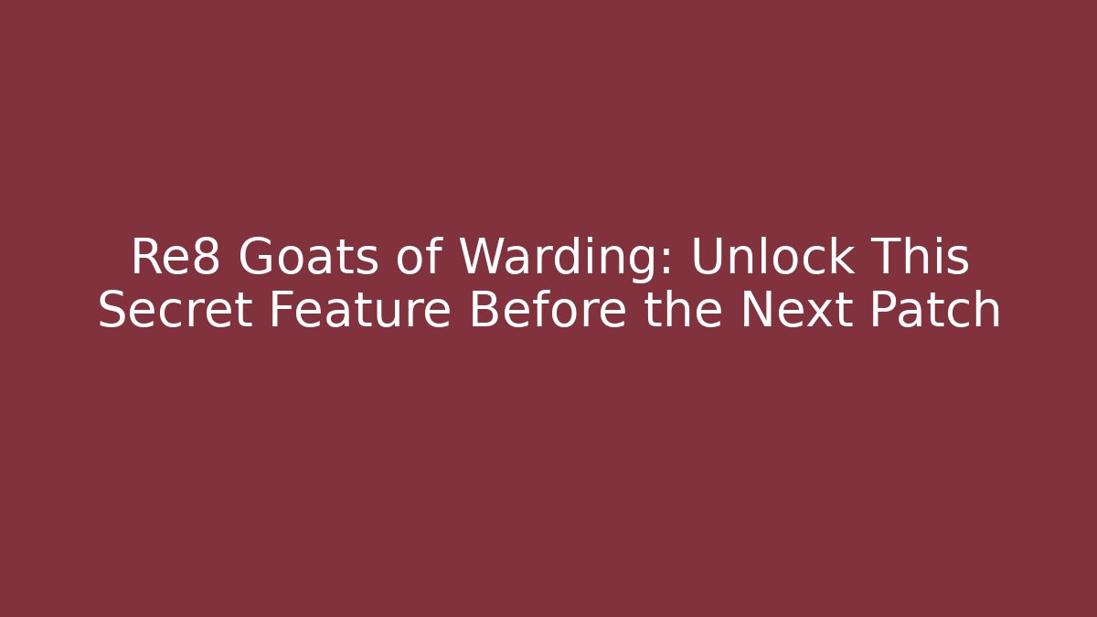 Re8 Goats of Warding: Unlock This Secret Feature Before the Next Patch
