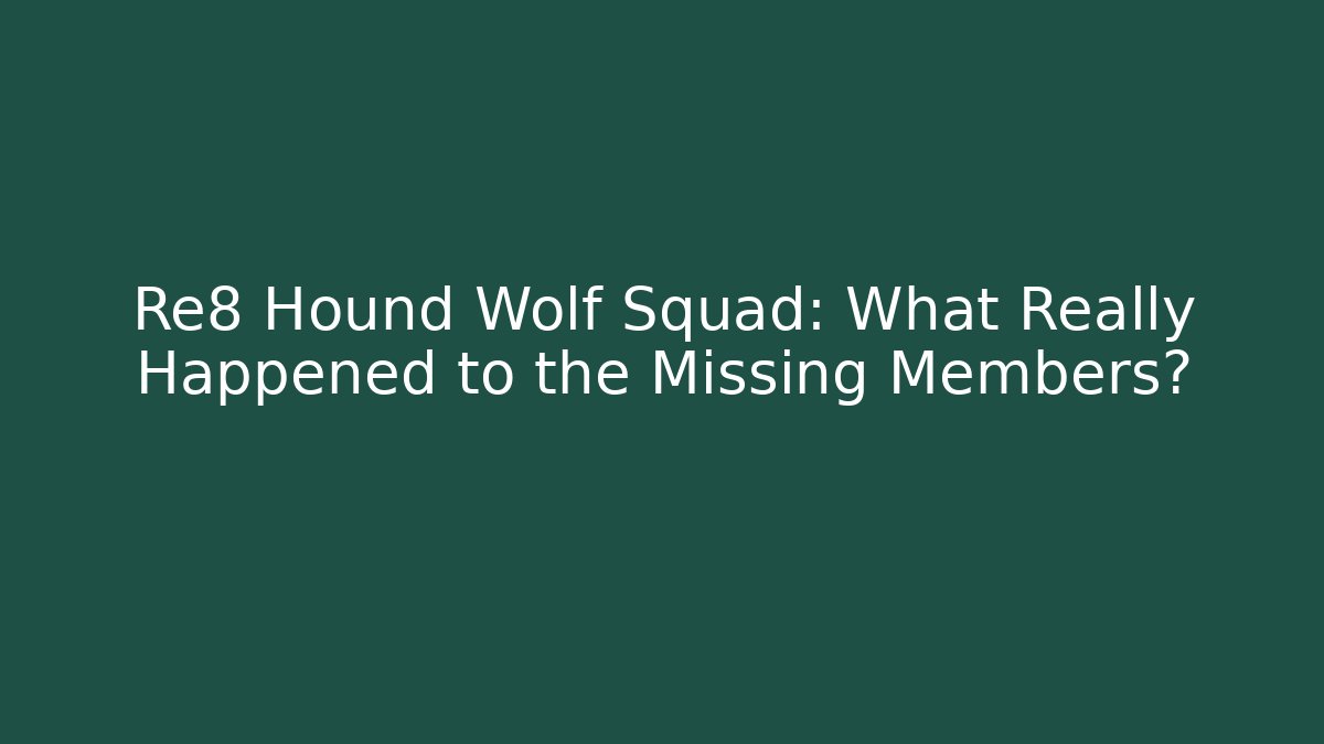 Re8 Hound Wolf Squad: What Really Happened to the Missing Members?
