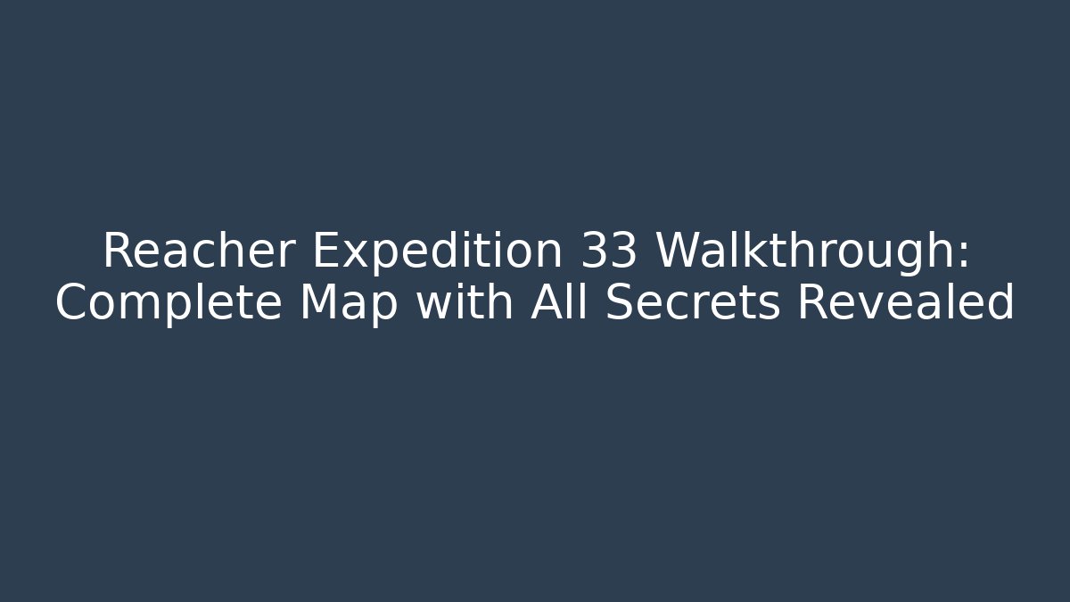 Reacher Expedition 33 Walkthrough: Complete Map with All Secrets Revealed