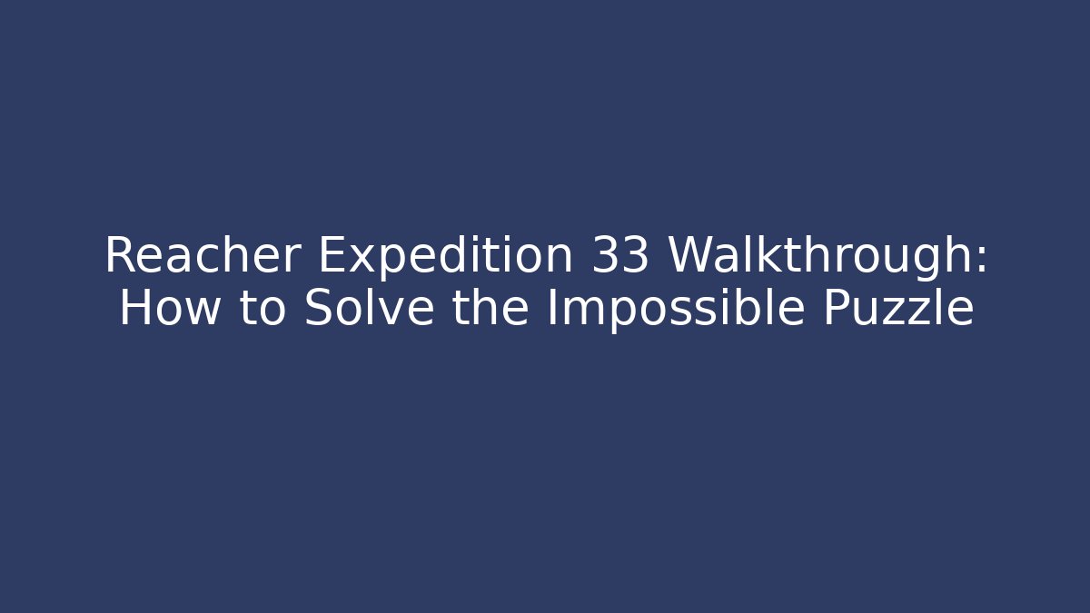 Reacher Expedition 33 Walkthrough: How to Solve the Impossible Puzzle - Método de Aprovação