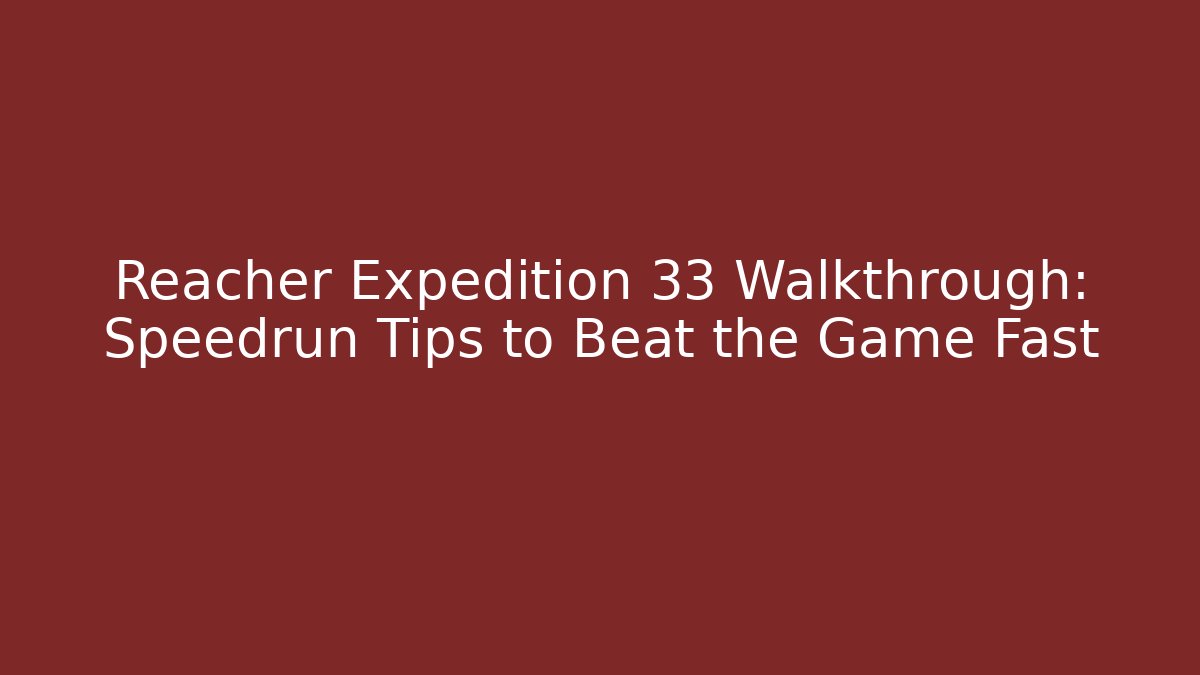 Reacher Expedition 33 Walkthrough: Speedrun Tips to Beat the Game Fast