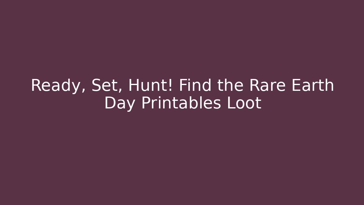 Ready, Set, Hunt! Find the Rare Earth Day Printables Loot