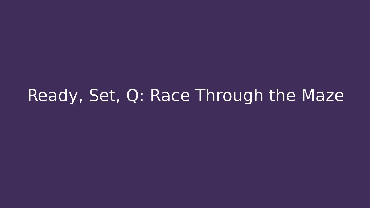 Ready, Set, Q: Race Through the Maze