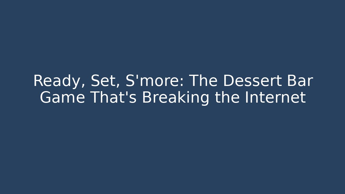 Ready, Set, S'more: The Dessert Bar Game That's Breaking the Internet