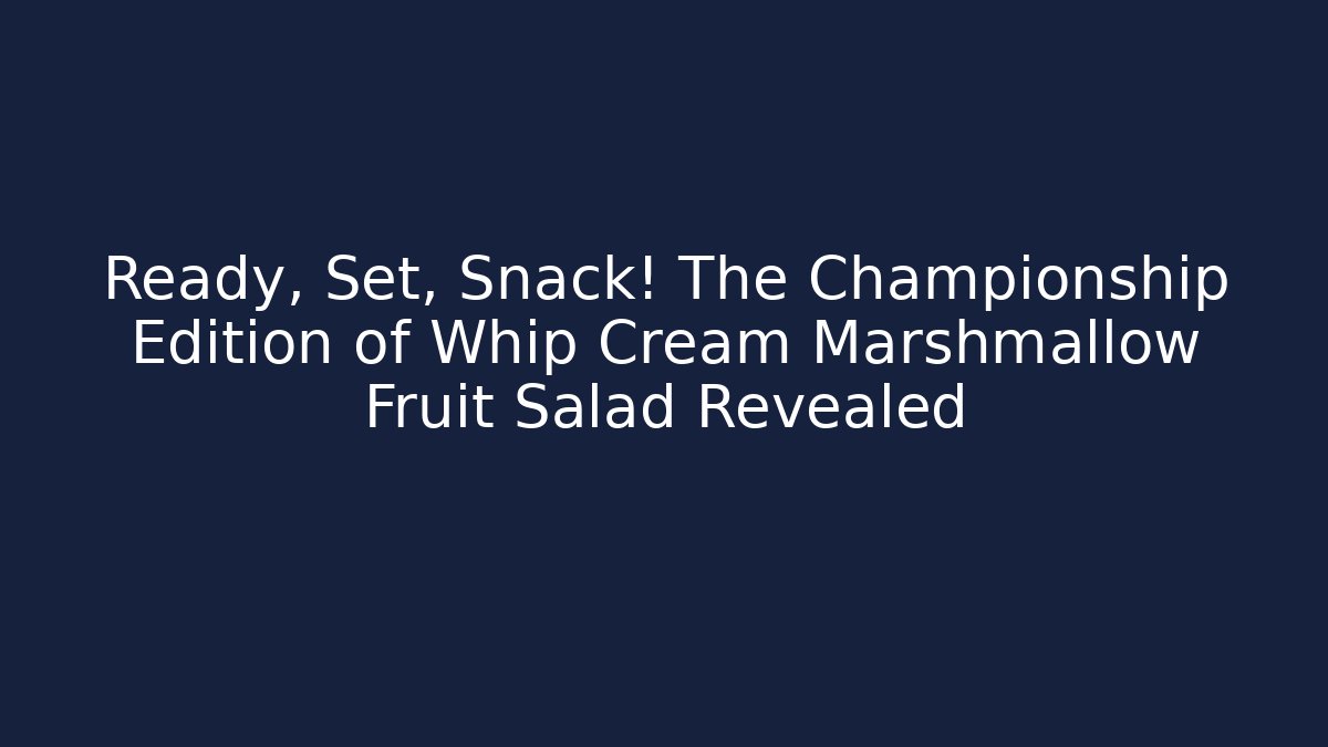 Ready, Set, Snack! The Championship Edition of Whip Cream Marshmallow Fruit Salad Revealed
