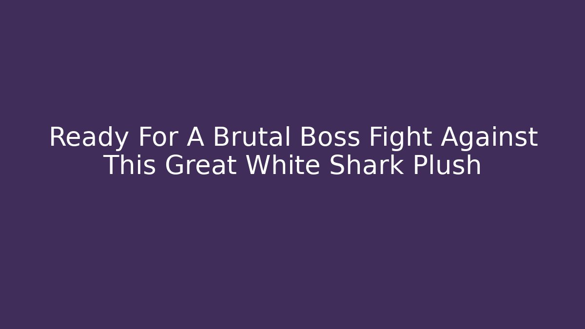 Ready For A Brutal Boss Fight Against This Great White Shark Plush