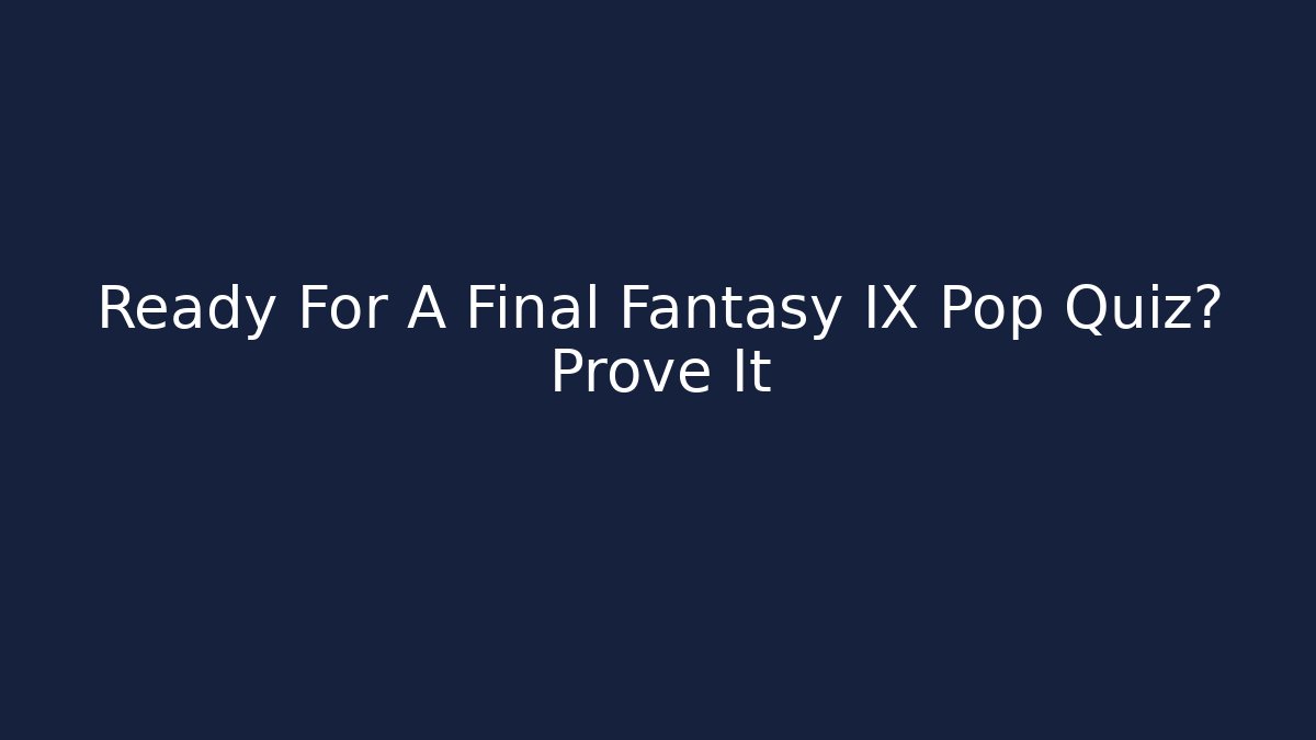 Ready For A Final Fantasy IX Pop Quiz? Prove It