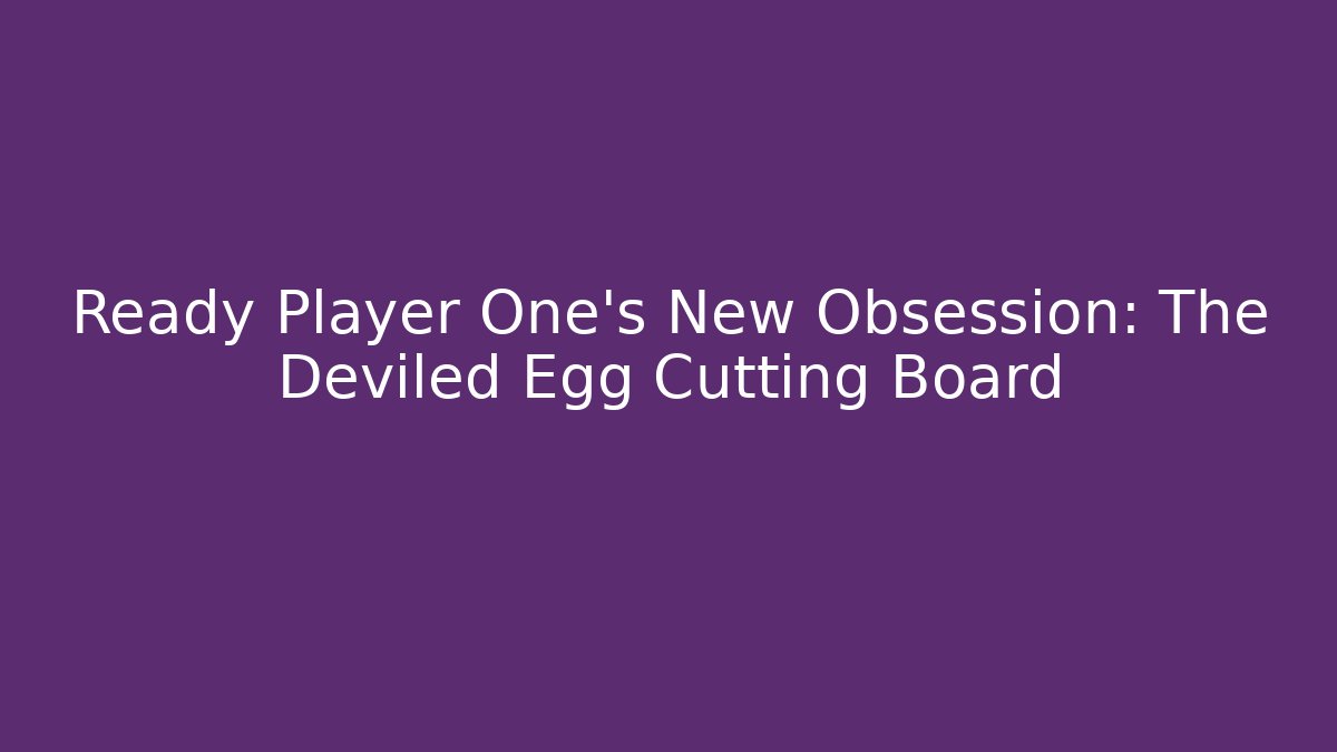 Ready Player One's New Obsession: The Deviled Egg Cutting Board
