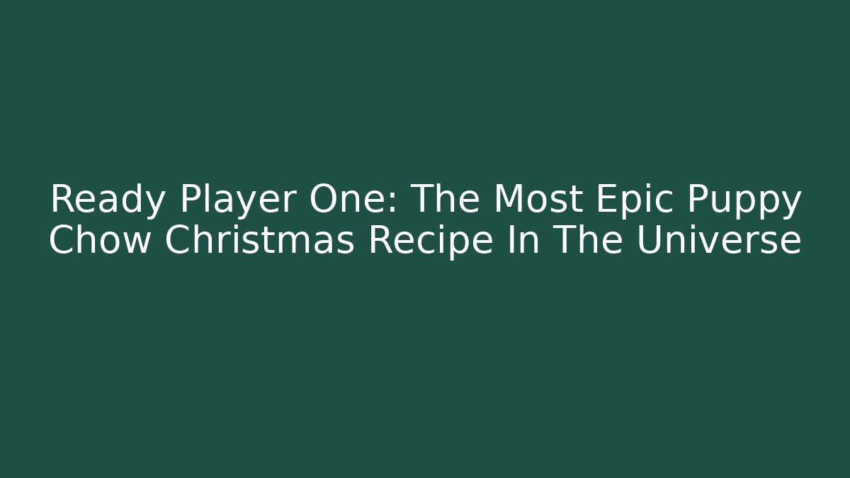 Ready Player One: The Most Epic Puppy Chow Christmas Recipe In The Universe