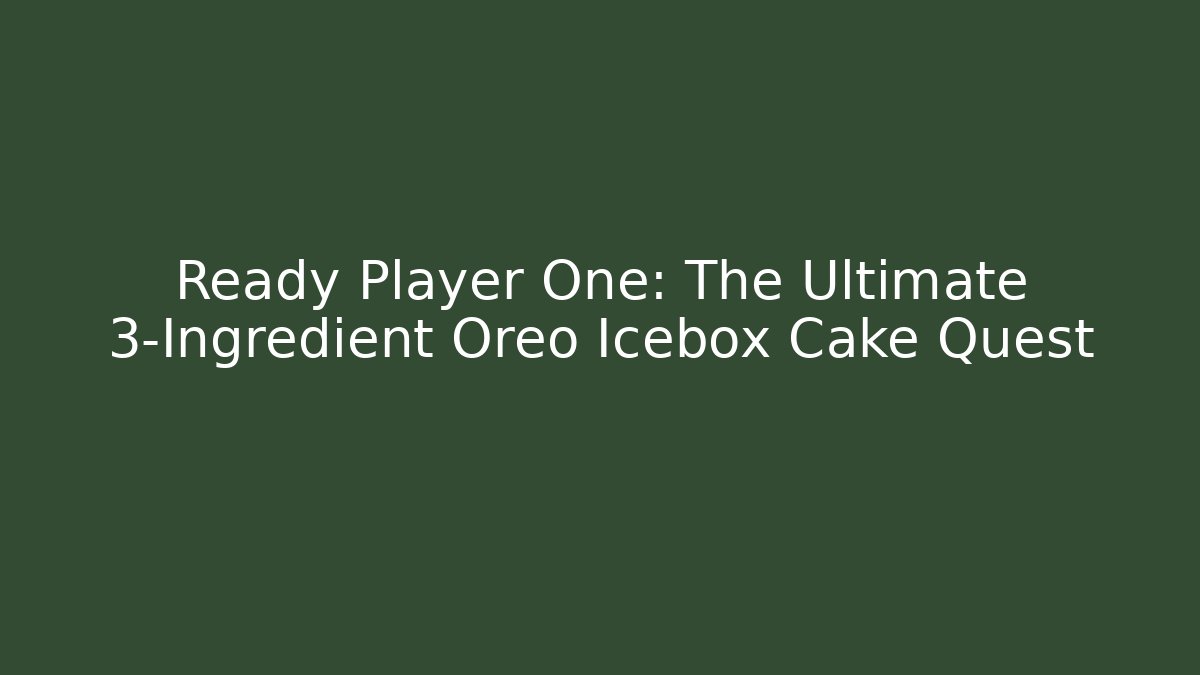 Ready Player One: The Ultimate 3-Ingredient Oreo Icebox Cake Quest