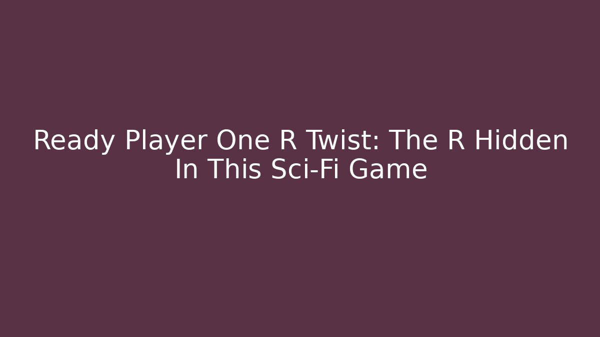 Ready Player One R Twist: The R Hidden In This Sci-Fi Game