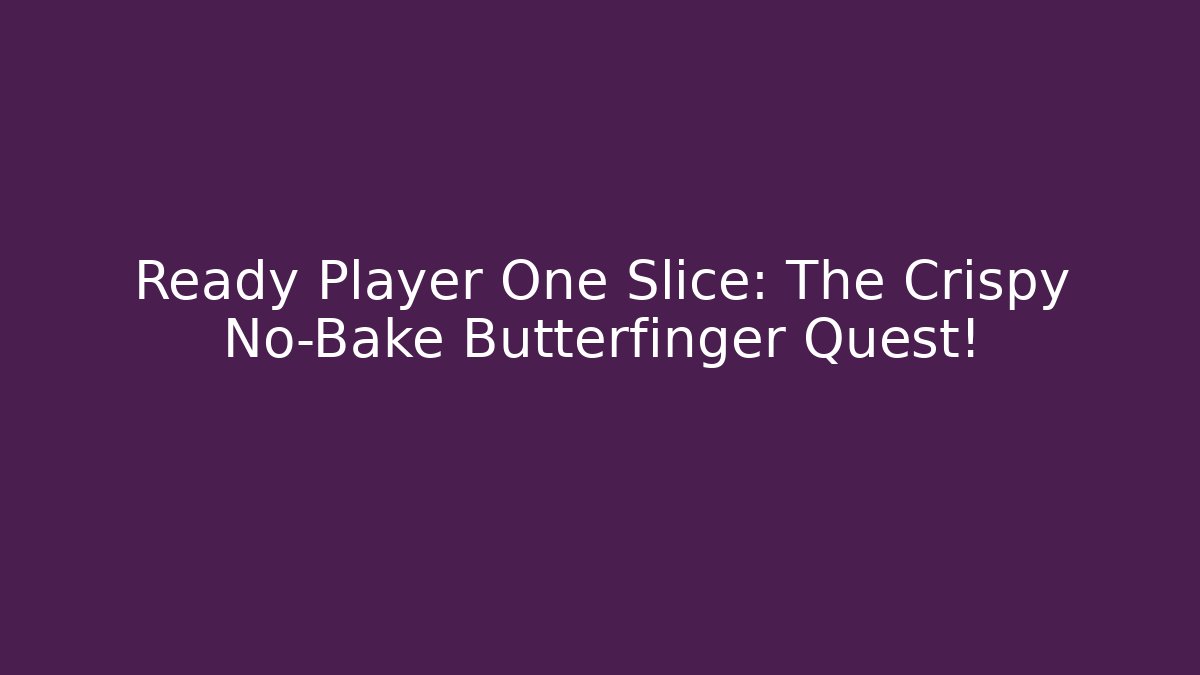 Ready Player One Slice: The Crispy No-Bake Butterfinger Quest!